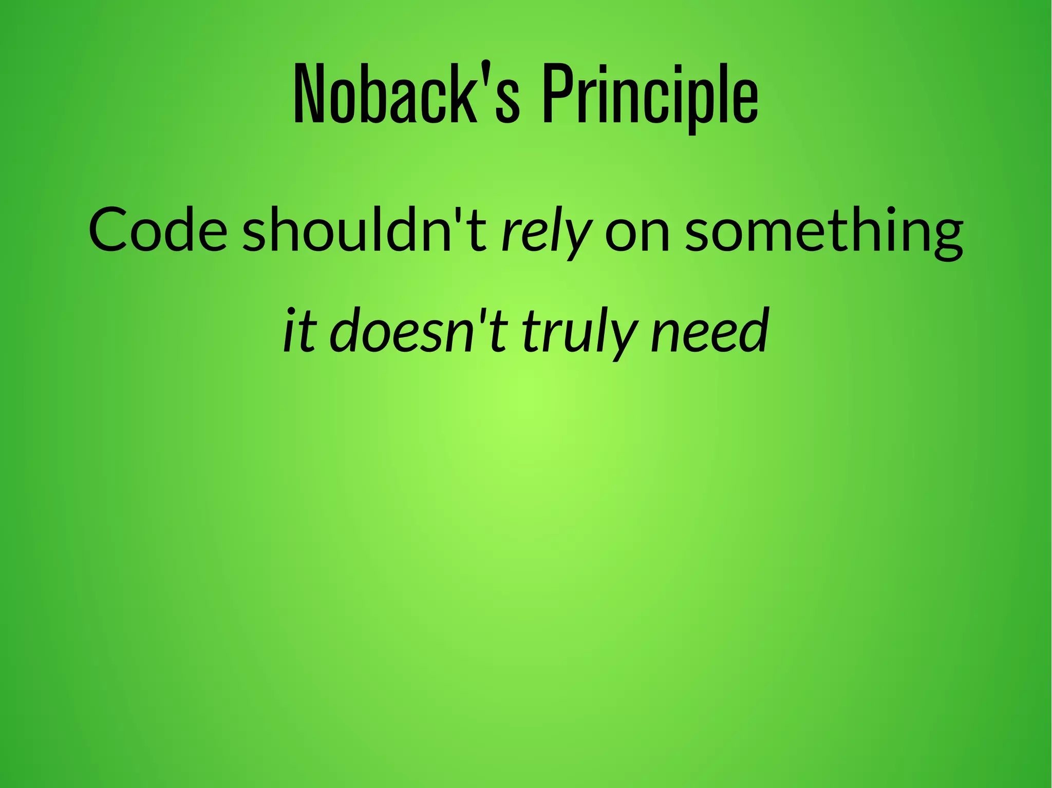 Noback's Principle 
Code shouldn't rely on something 
it doesn't truly need 
 