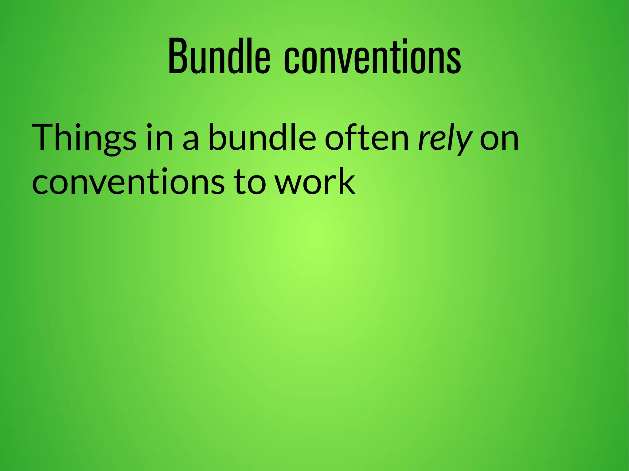 Bundle conventions 
Things in a bundle often rely on 
conventions to work 
 