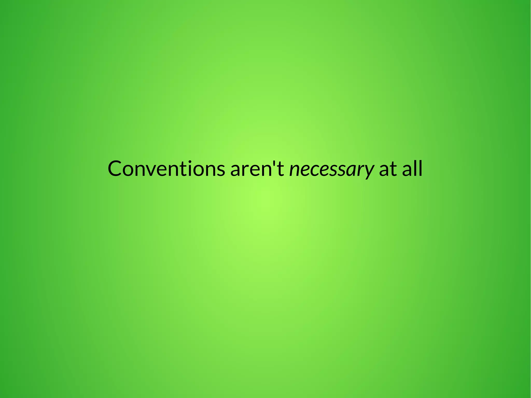 Conventions aren't necessary at all 
 
