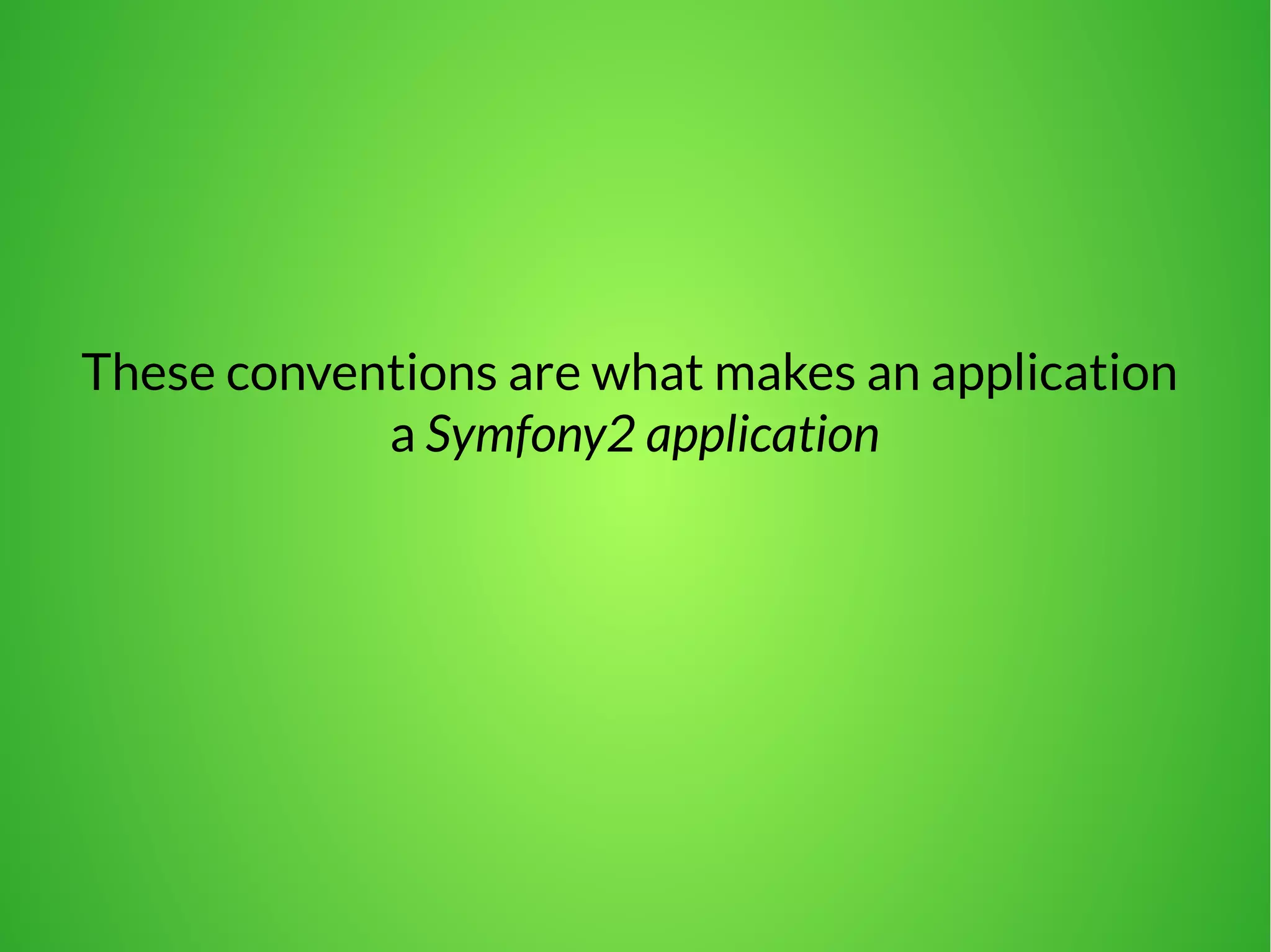 These conventions are what makes an application 
a Symfony2 application 
 