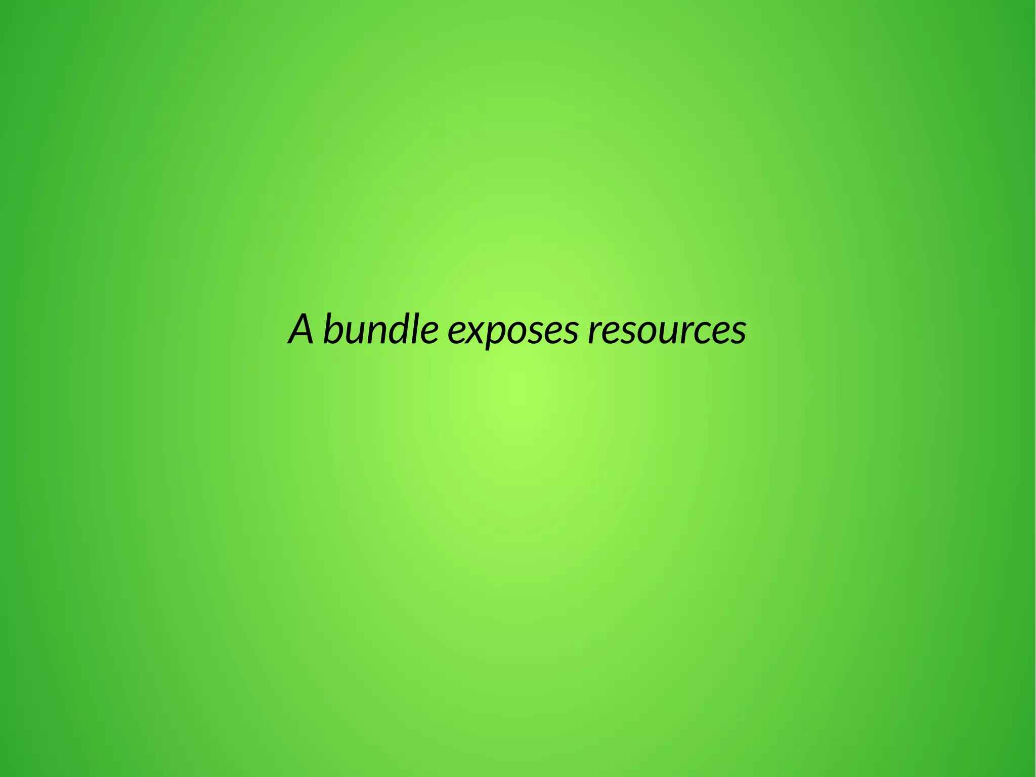 A bundle exposes resources 
 