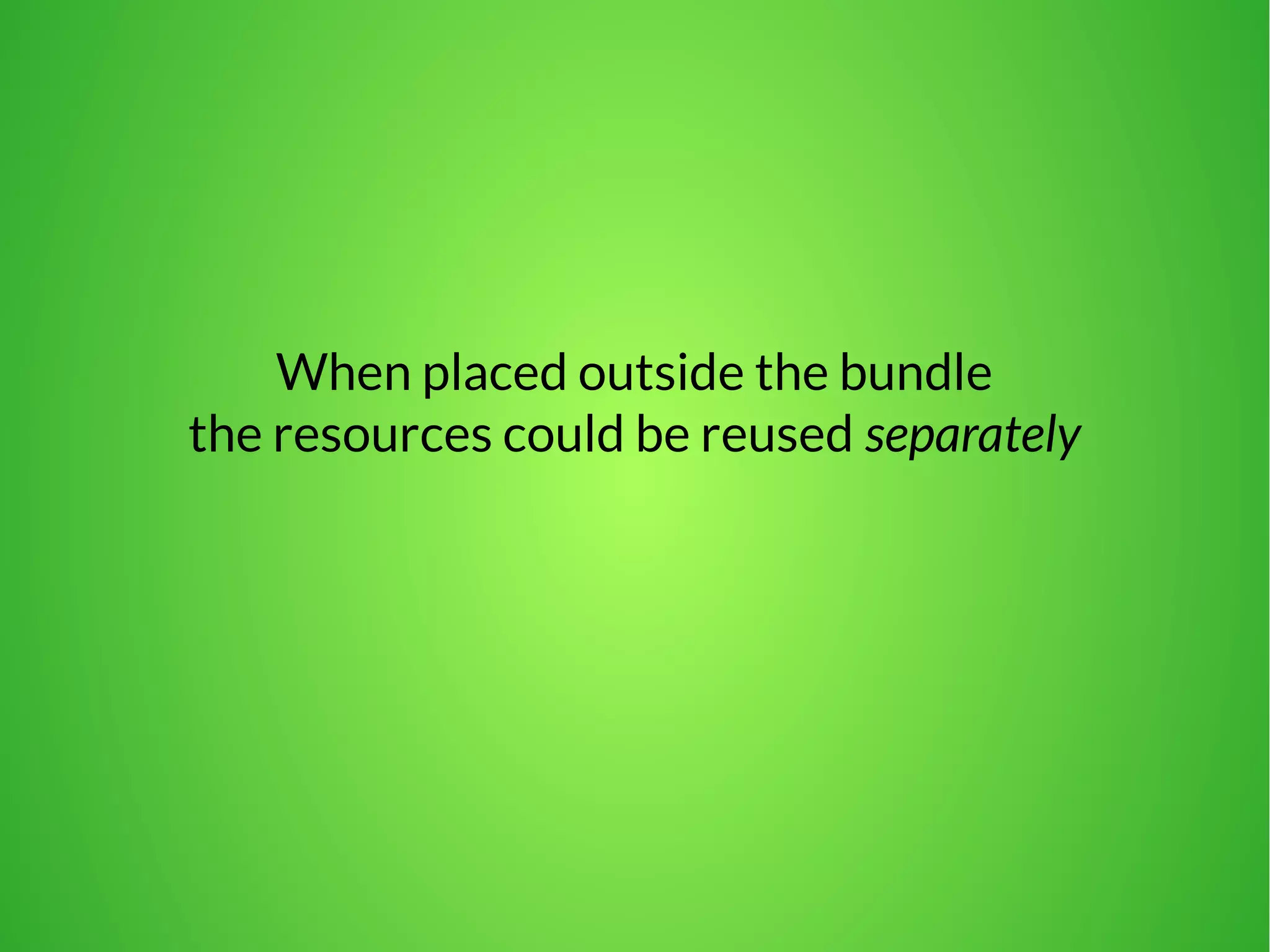 When placed outside the bundle 
the resources could be reused separately 
 