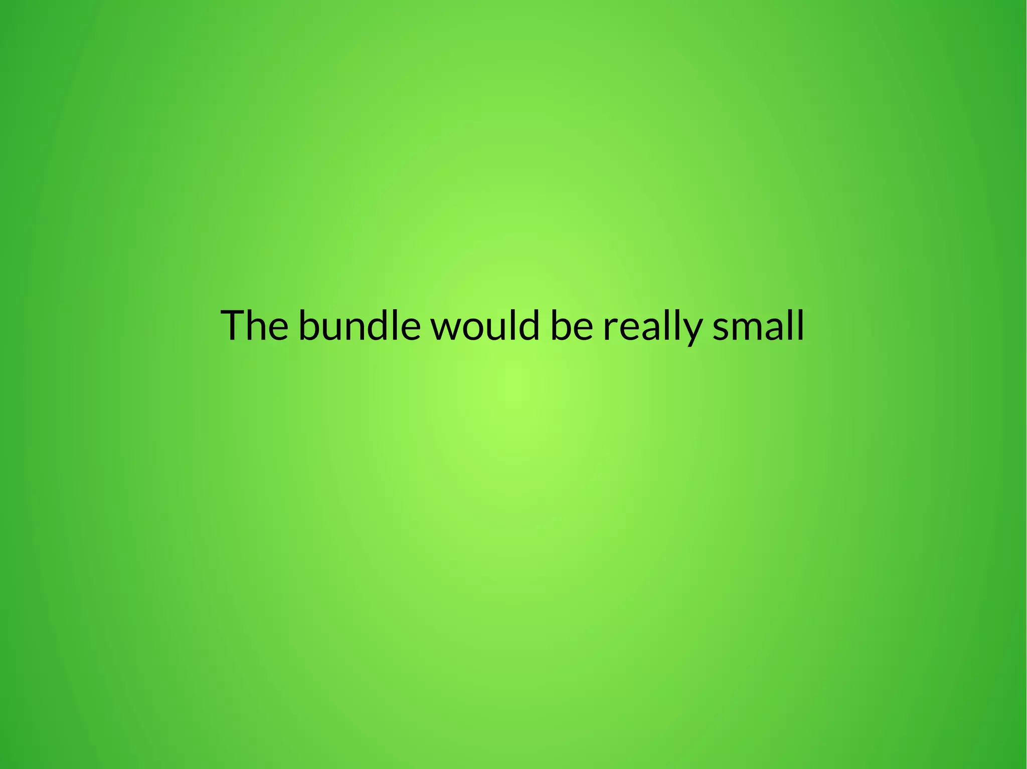 The bundle would be really small 
 