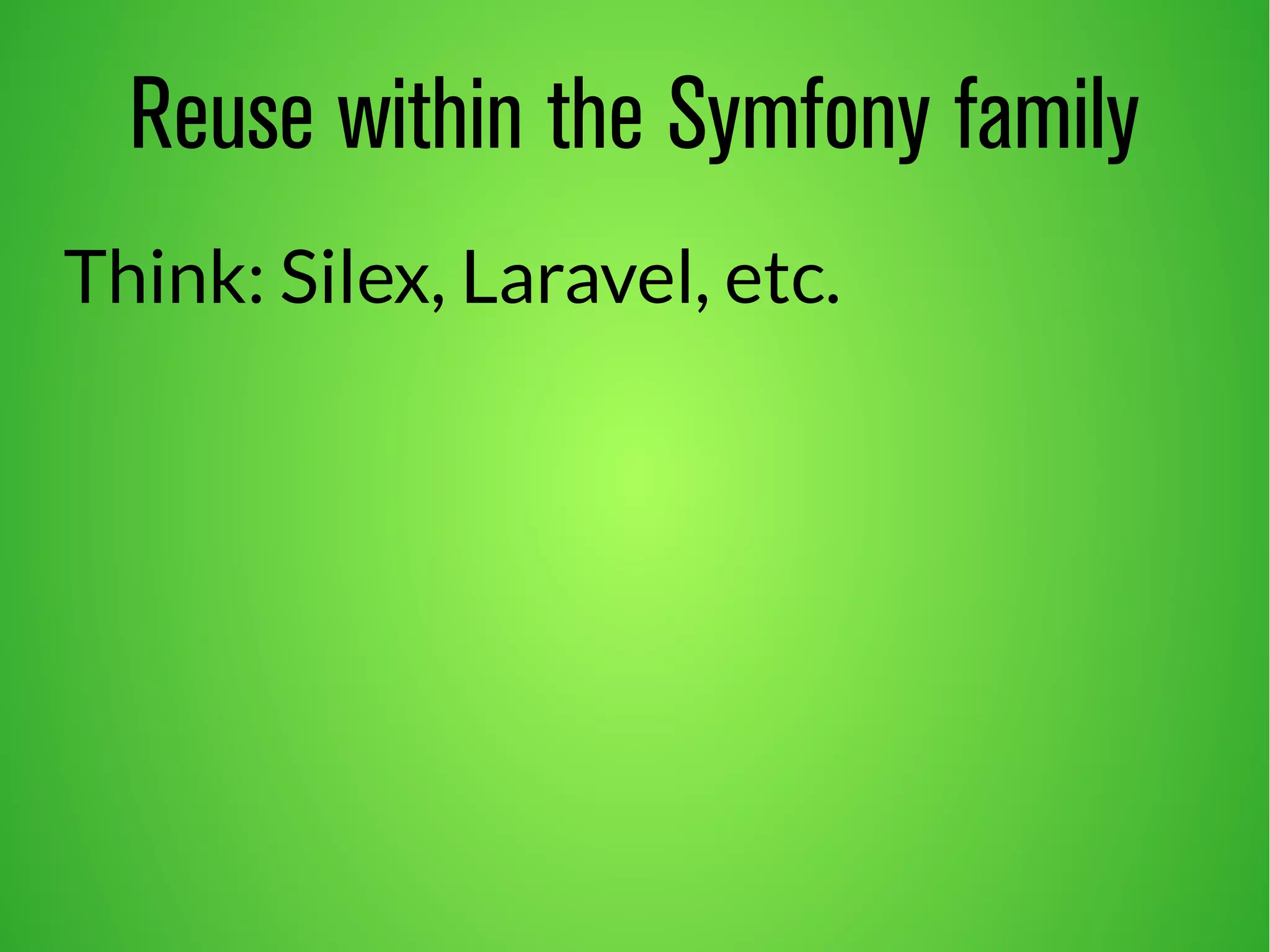 Reuse within the Symfony family 
Think: Silex, Laravel, etc. 
 