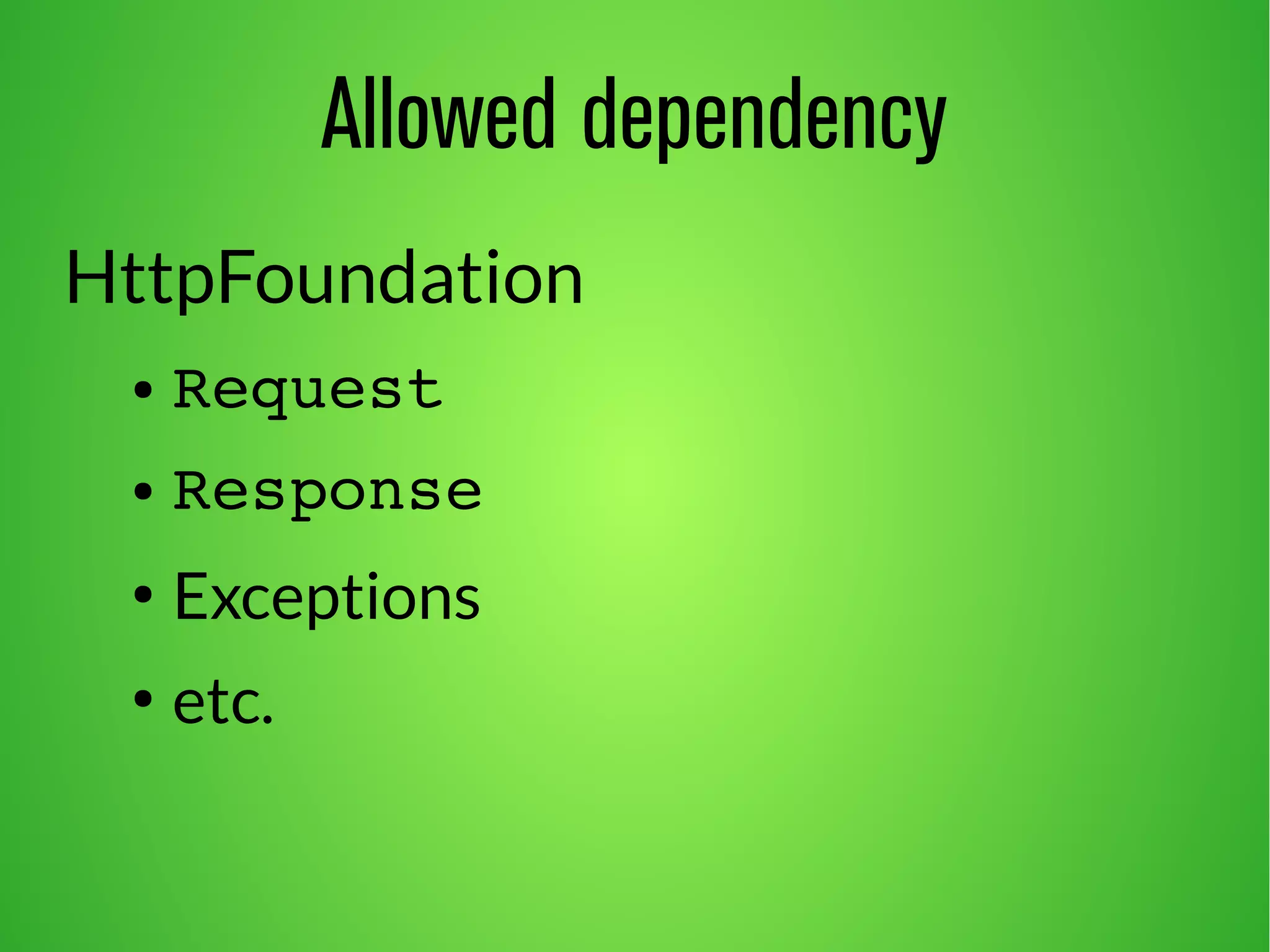 Allowed dependency 
HttpFoundation 
● Request 
● Response 
● Exceptions 
● etc. 
 