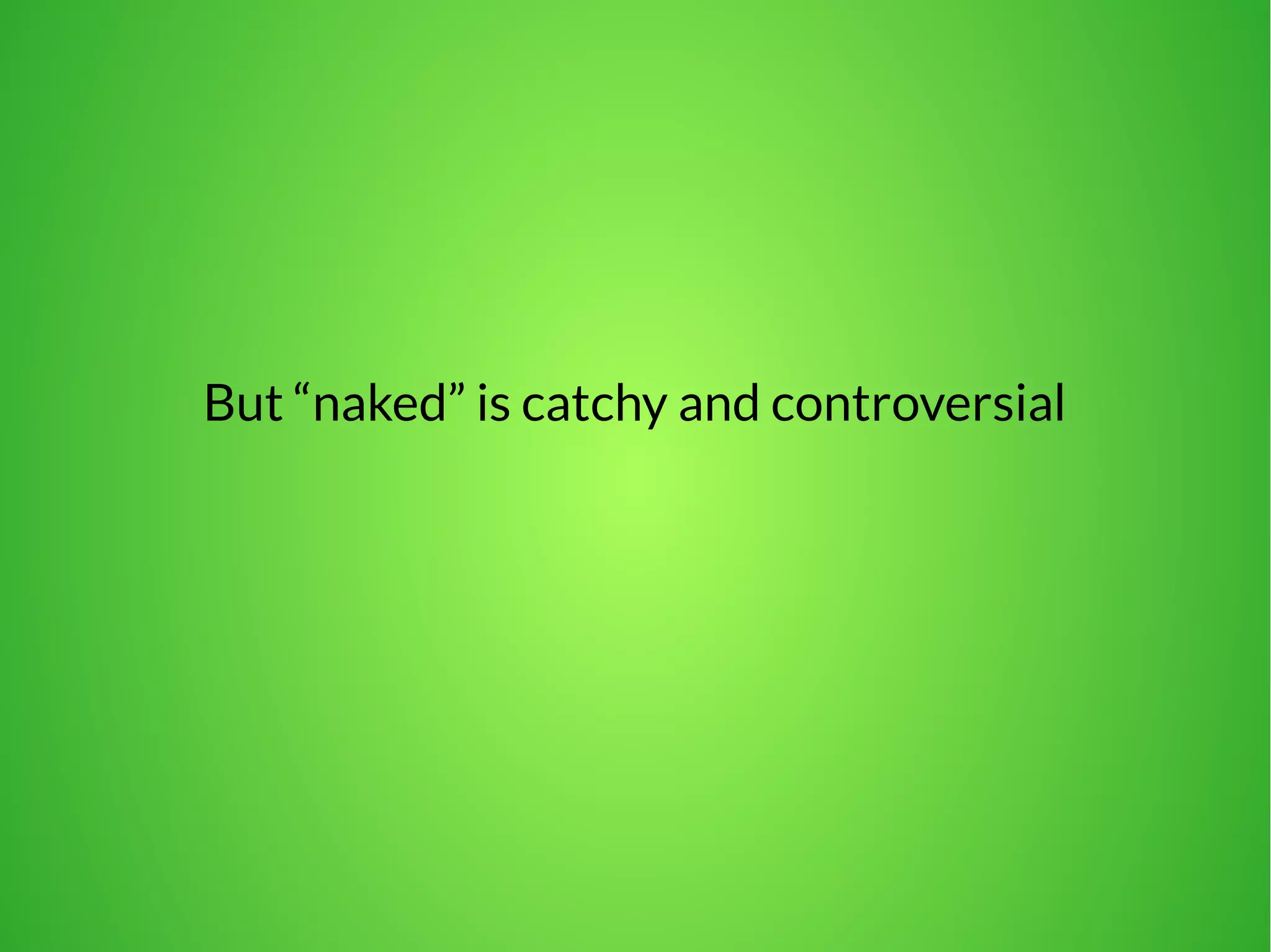 But “naked” is catchy and controversial 
 