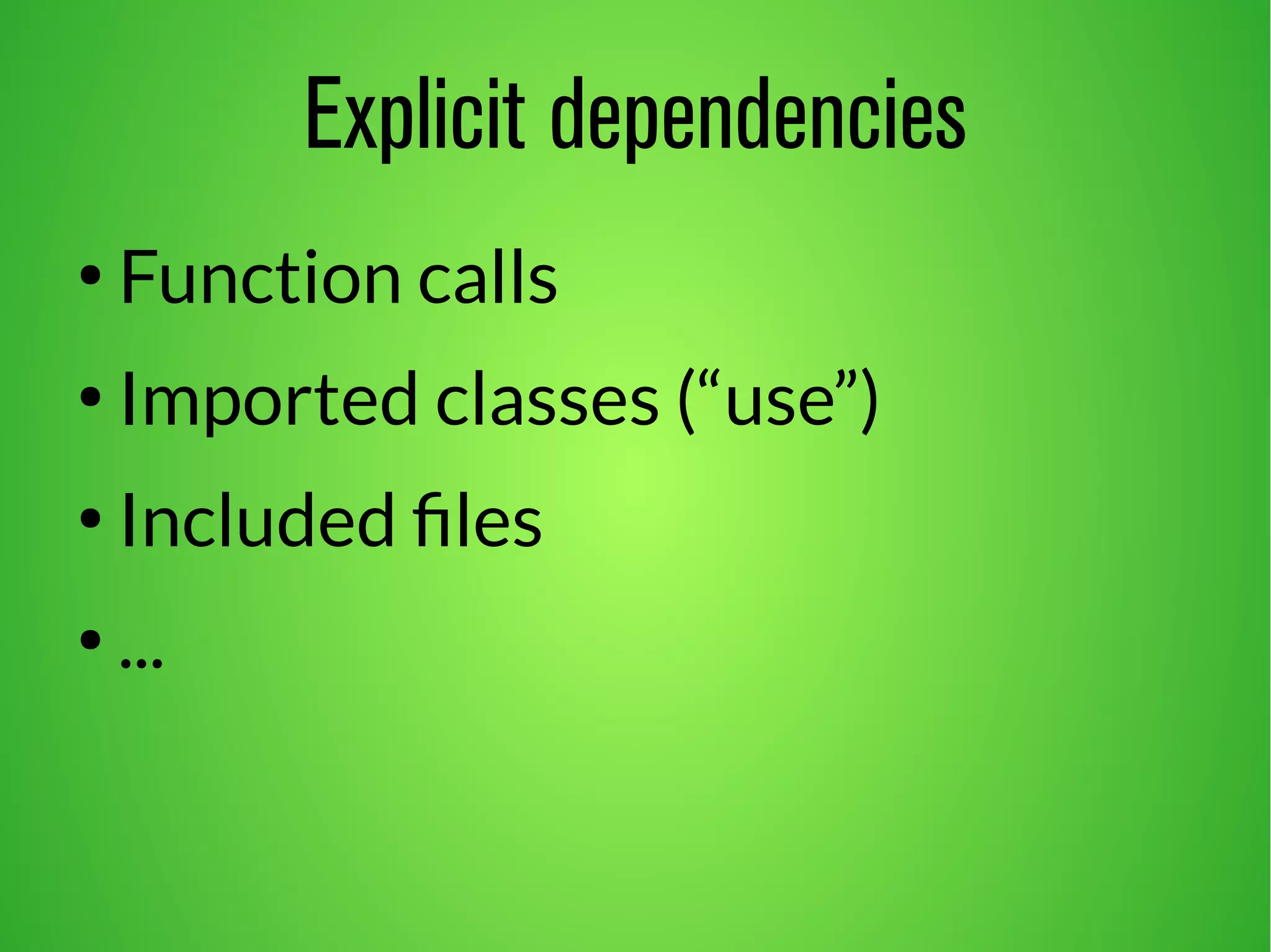 Explicit dependencies 
● Function calls 
● Imported classes (“use”) 
● Included files 
● ... 
 