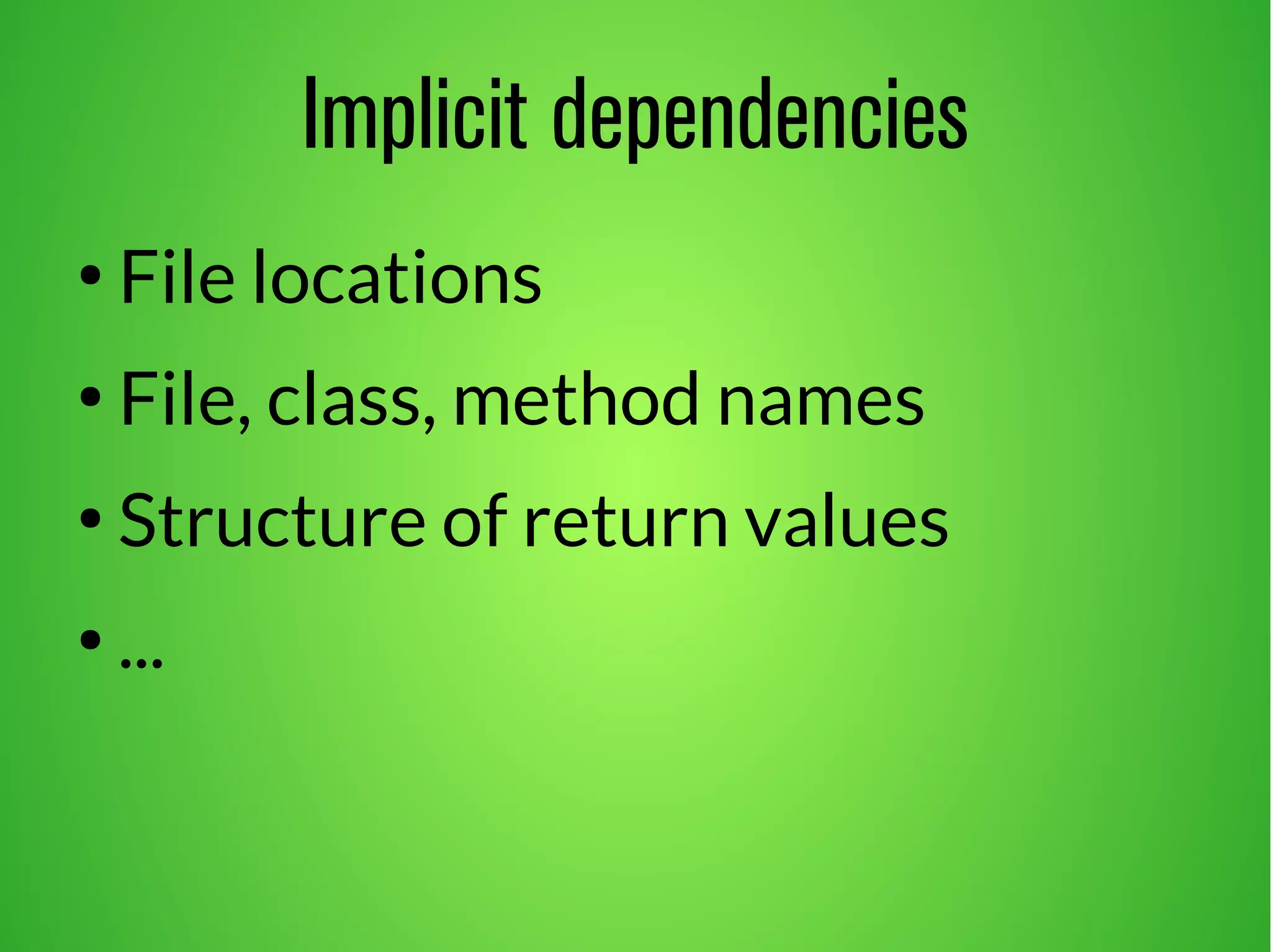 Implicit dependencies 
● File locations 
● File, class, method names 
● Structure of return values 
● ... 
 