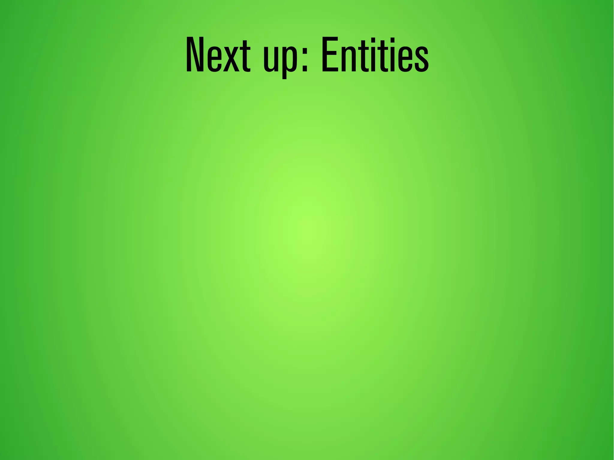 Next up: Entities 
 