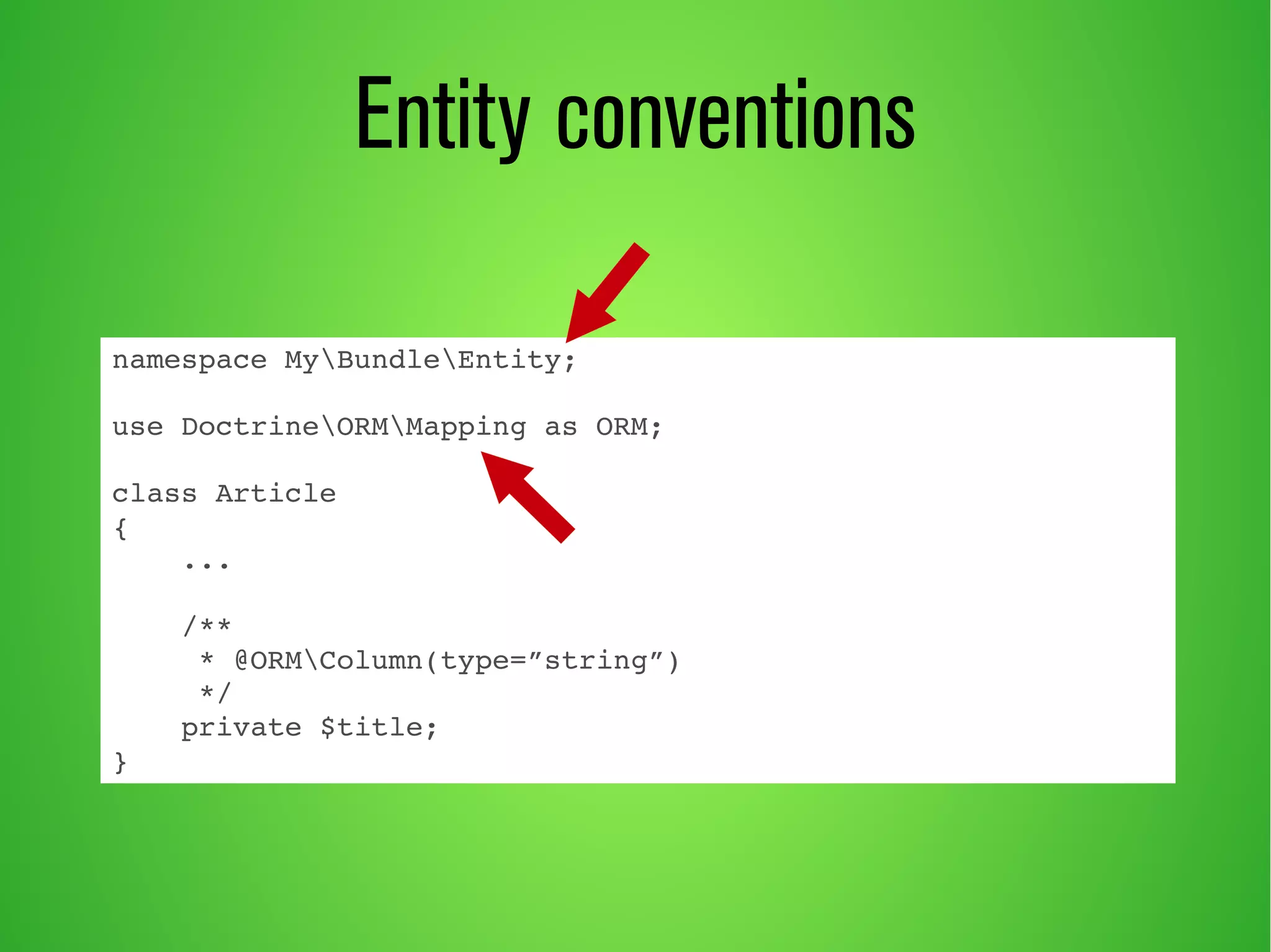 namespace MyBundleEntity; 
use DoctrineORMMapping as ORM; 
class Article 
{ 
... 
/** 
* @ORMColumn(type=”string”) 
*/ 
private $title; 
} 
Entity conventions 
 