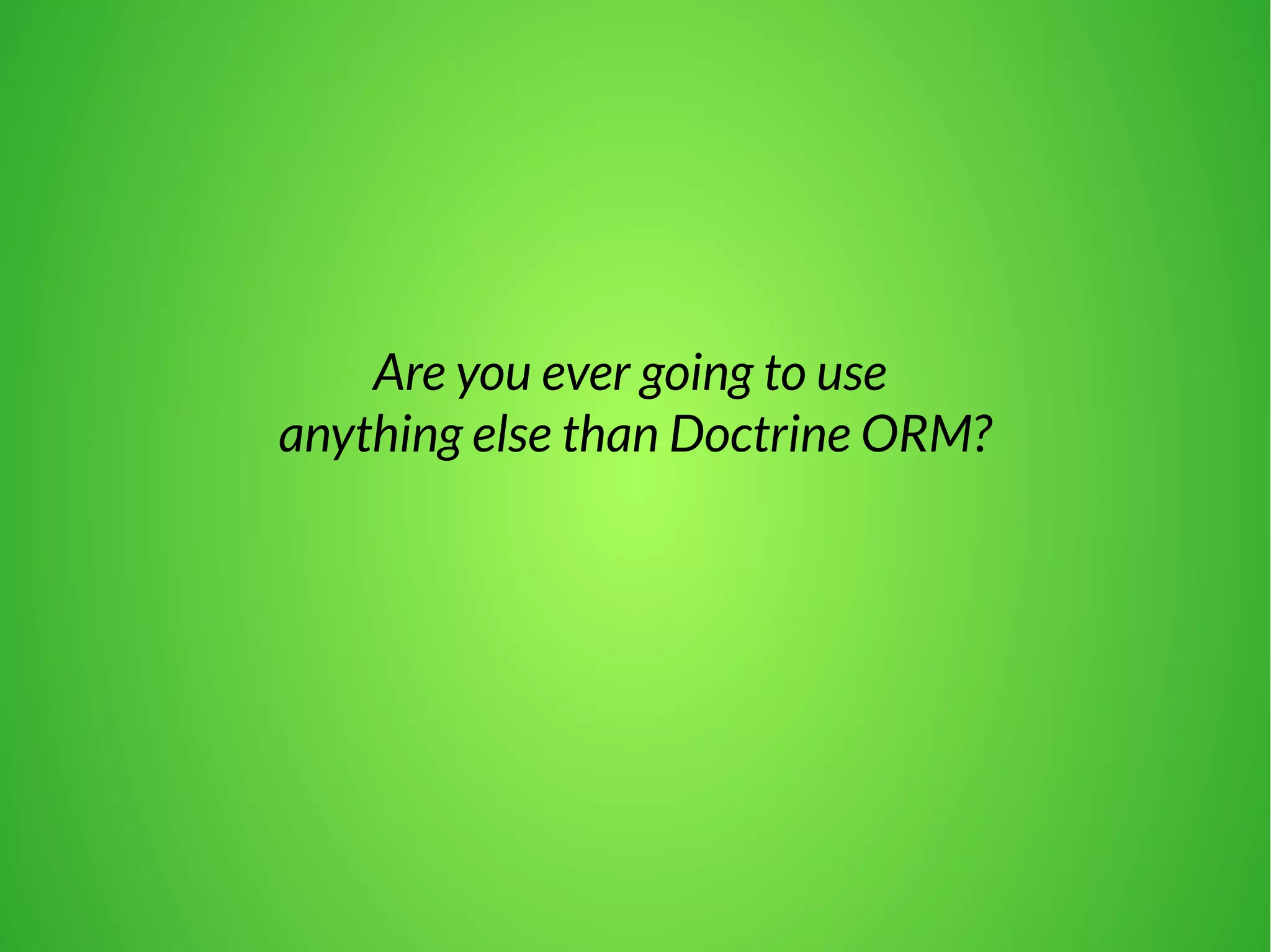 Are you ever going to use 
anything else than Doctrine ORM? 
 