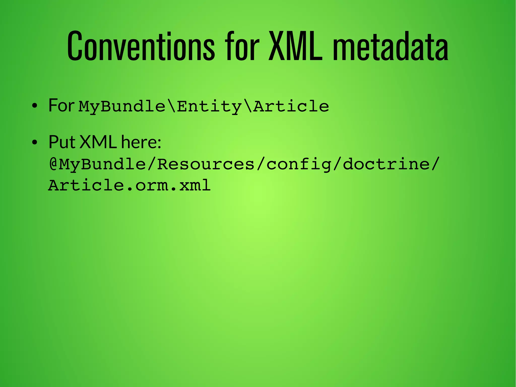 Conventions for XML metadata 
● For MyBundleEntityArticle 
● Put XML here: 
@MyBundle/Resources/config/doctrine/ 
Article.orm.xml 
 