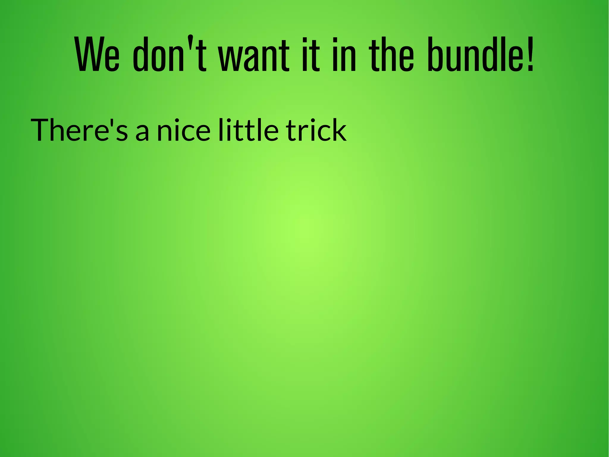 We don't want it in the bundle! 
There's a nice little trick 
 
