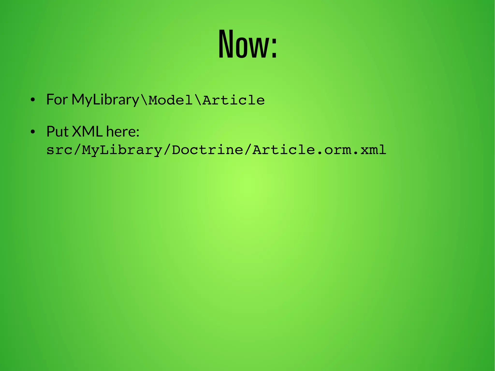 Now: 
● For MyLibraryModelArticle 
● Put XML here: 
src/MyLibrary/Doctrine/Article.orm.xml 
 