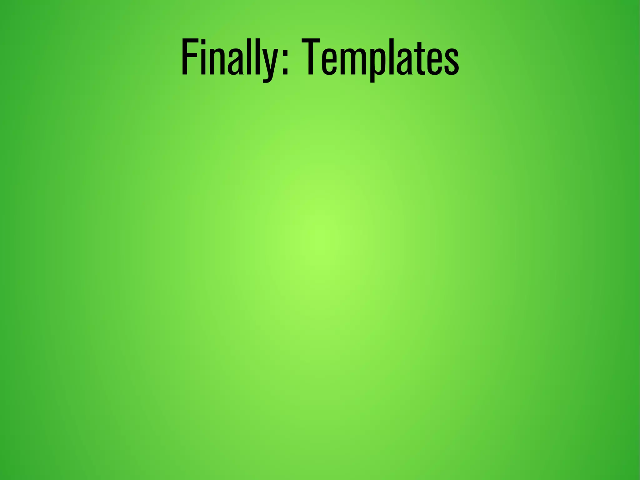 Finally: Templates 
 