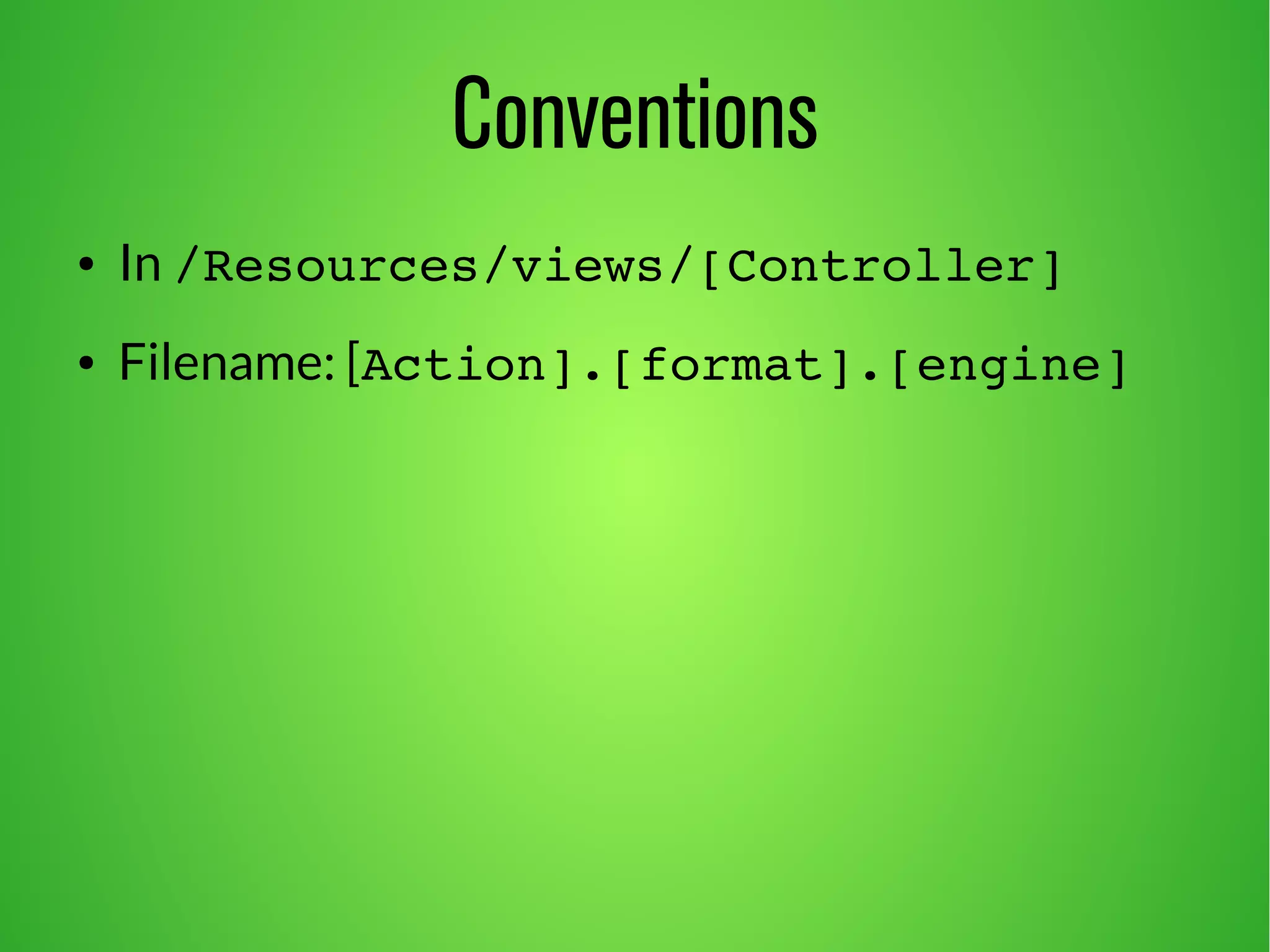 Conventions 
● In /Resources/views/[Controller] 
● Filename: [Action].[format].[engine] 
 