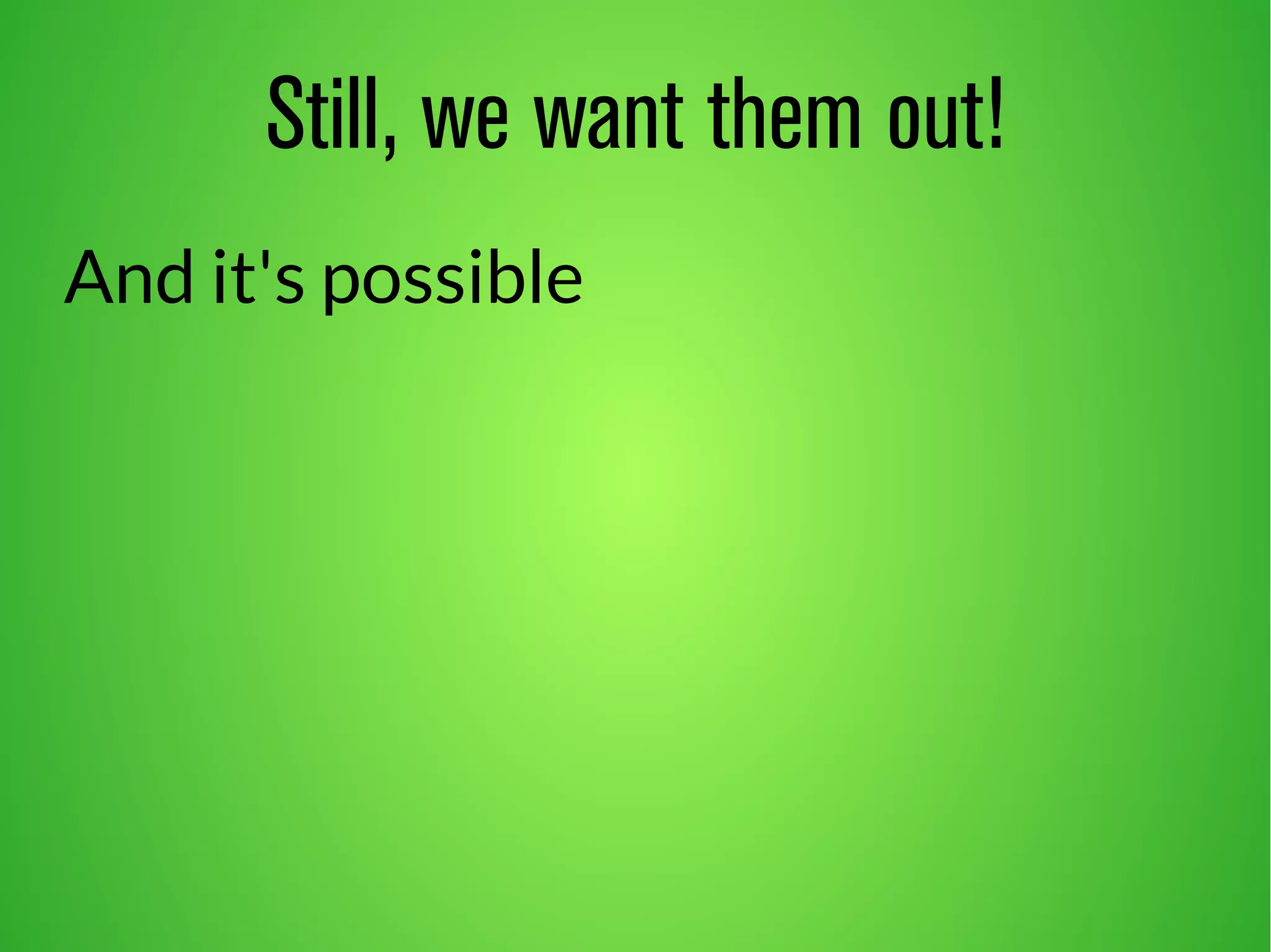 Still, we want them out! 
And it's possible 
 