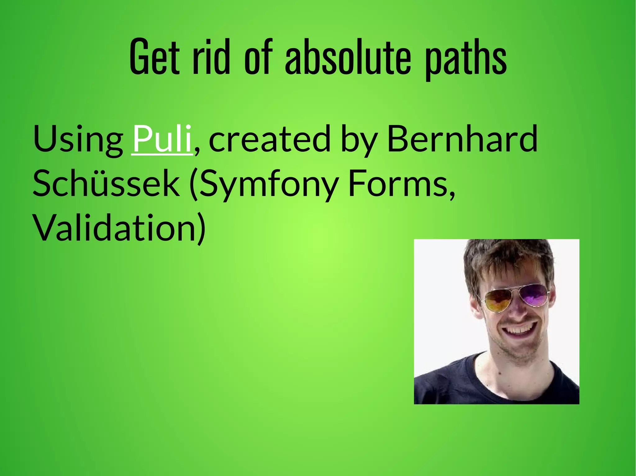 Get rid of absolute paths 
Using Puli, created by Bernhard 
Schüssek (Symfony Forms, 
Validation) 
 