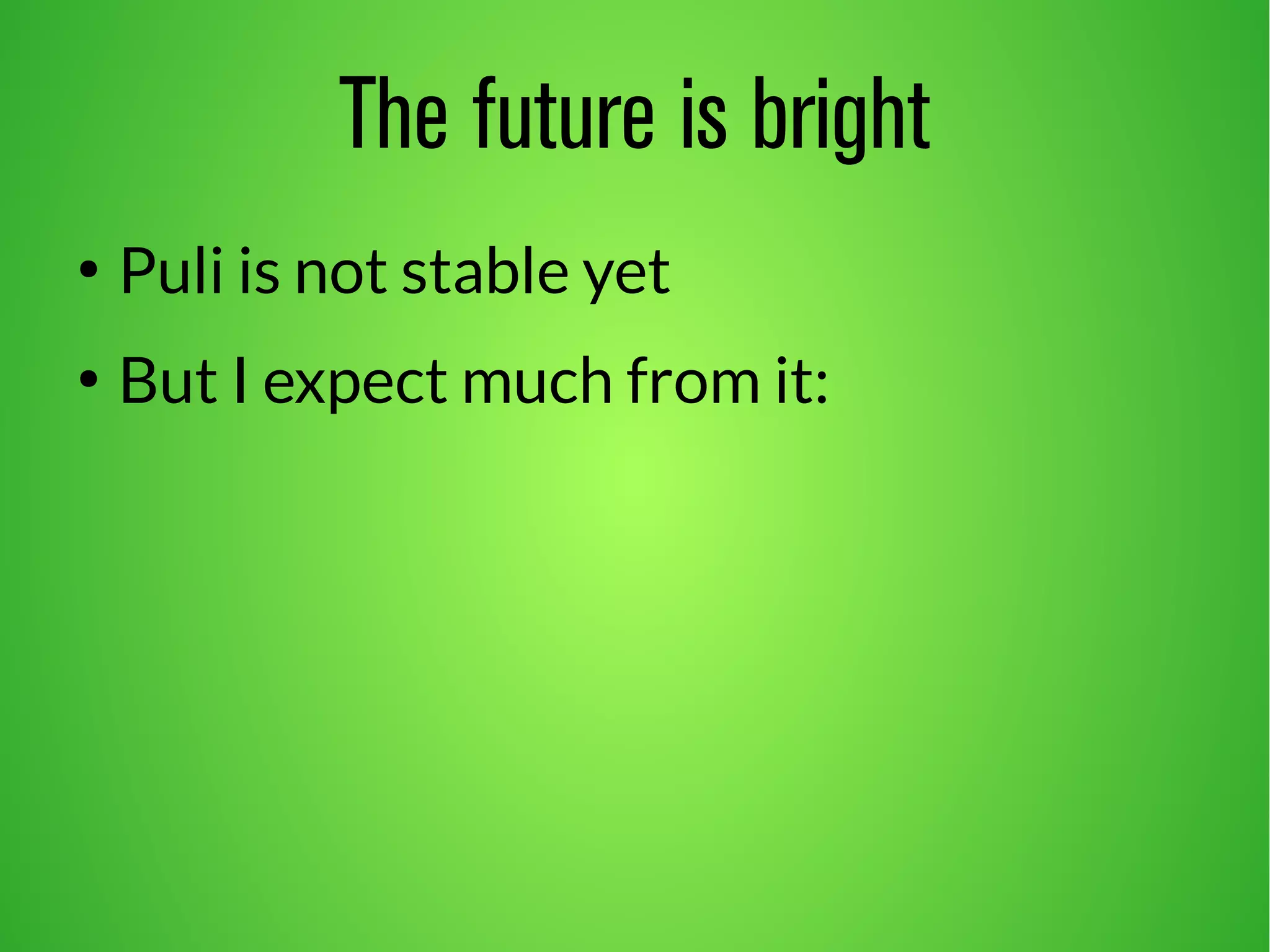 The future is bright 
● Puli is not stable yet 
● But I expect much from it: 
 