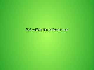 Puli will be the ultimate tool 
 