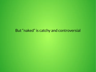 But “naked” is catchy and controversial 
 