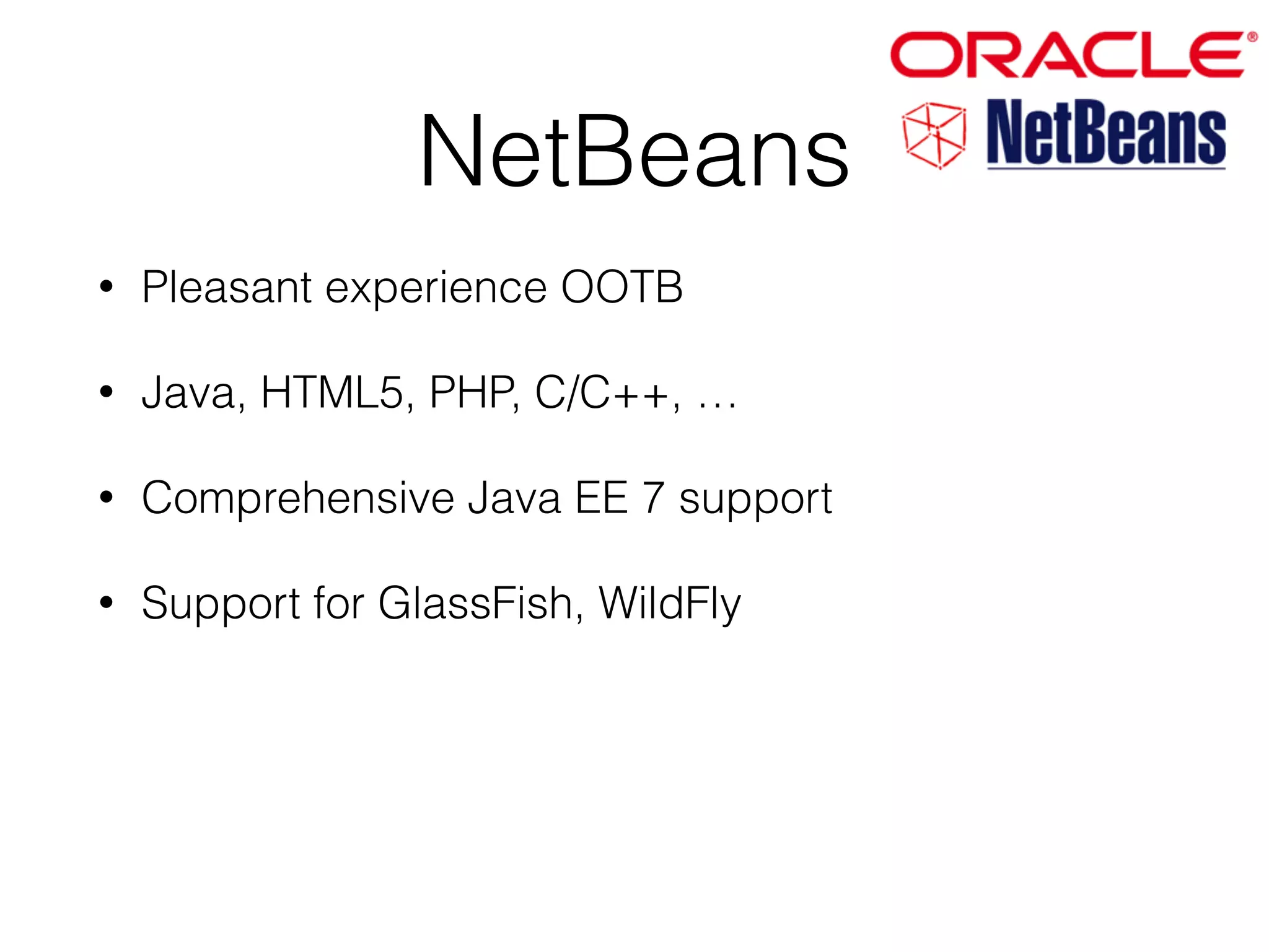 NetBeans • Pleasant experience OOTB • Java, HTML5, PHP, C/C++, … • Comprehensive Java EE 7 support • Support for GlassFish, WildFly 