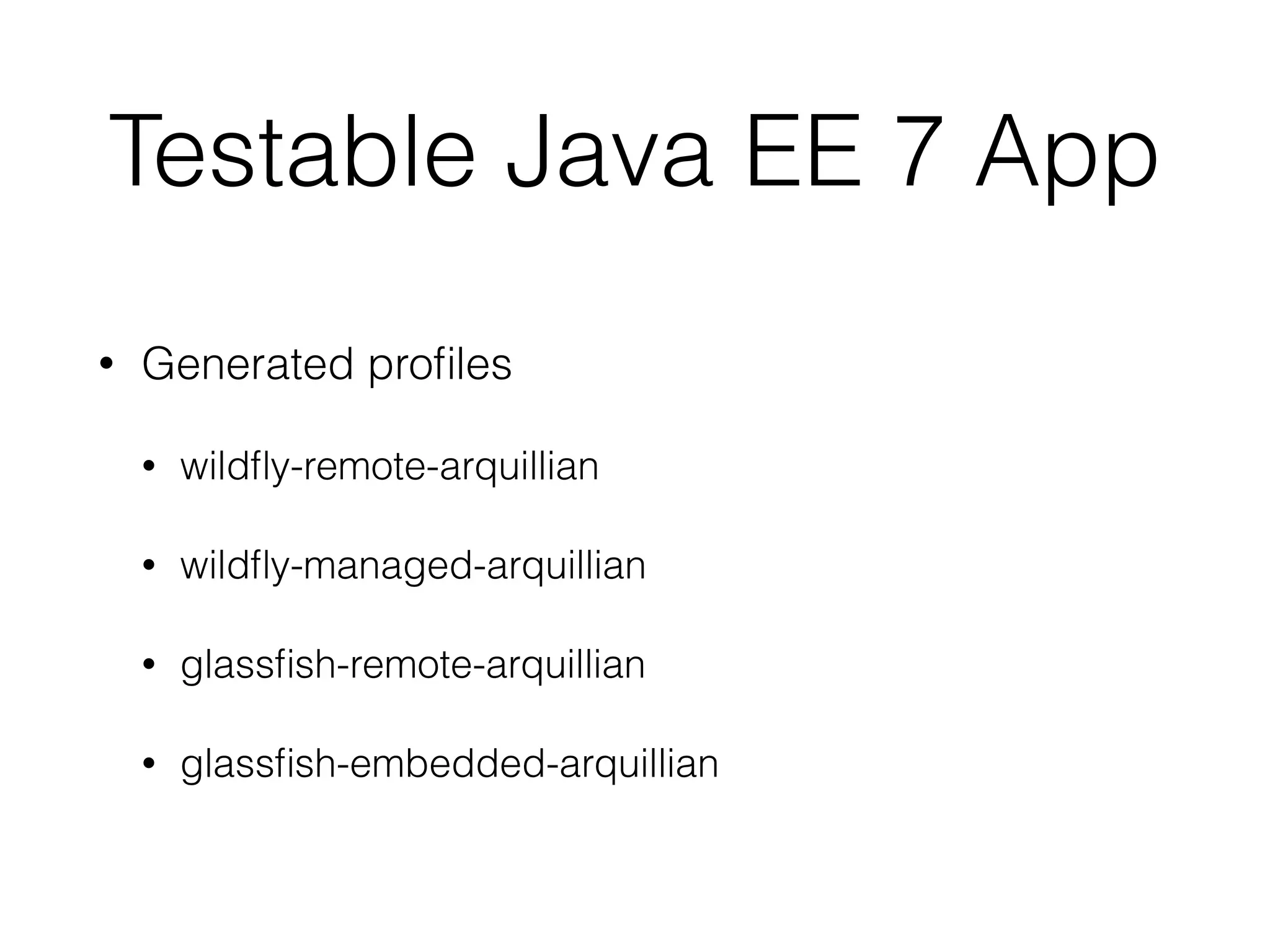 Testable Java EE 7 App • Generated profiles • wildfly-remote-arquillian • wildfly-managed-arquillian • glassfish-remote-arquillian • glassfish-embedded-arquillian 