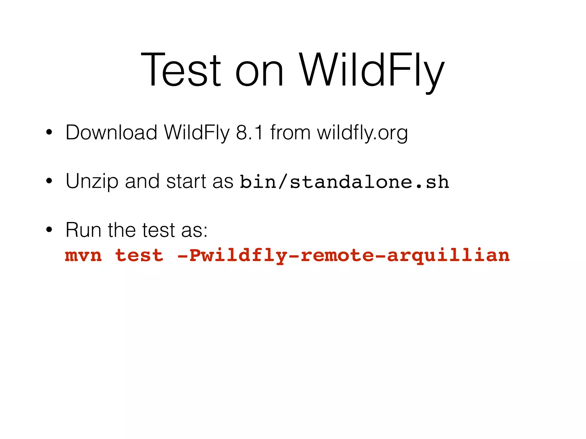 Test on WildFly • Download WildFly 8.1 from wildfly.org • Unzip and start as bin/standalone.sh • Run the test as: mvn test -Pwildfly-remote-arquillian 