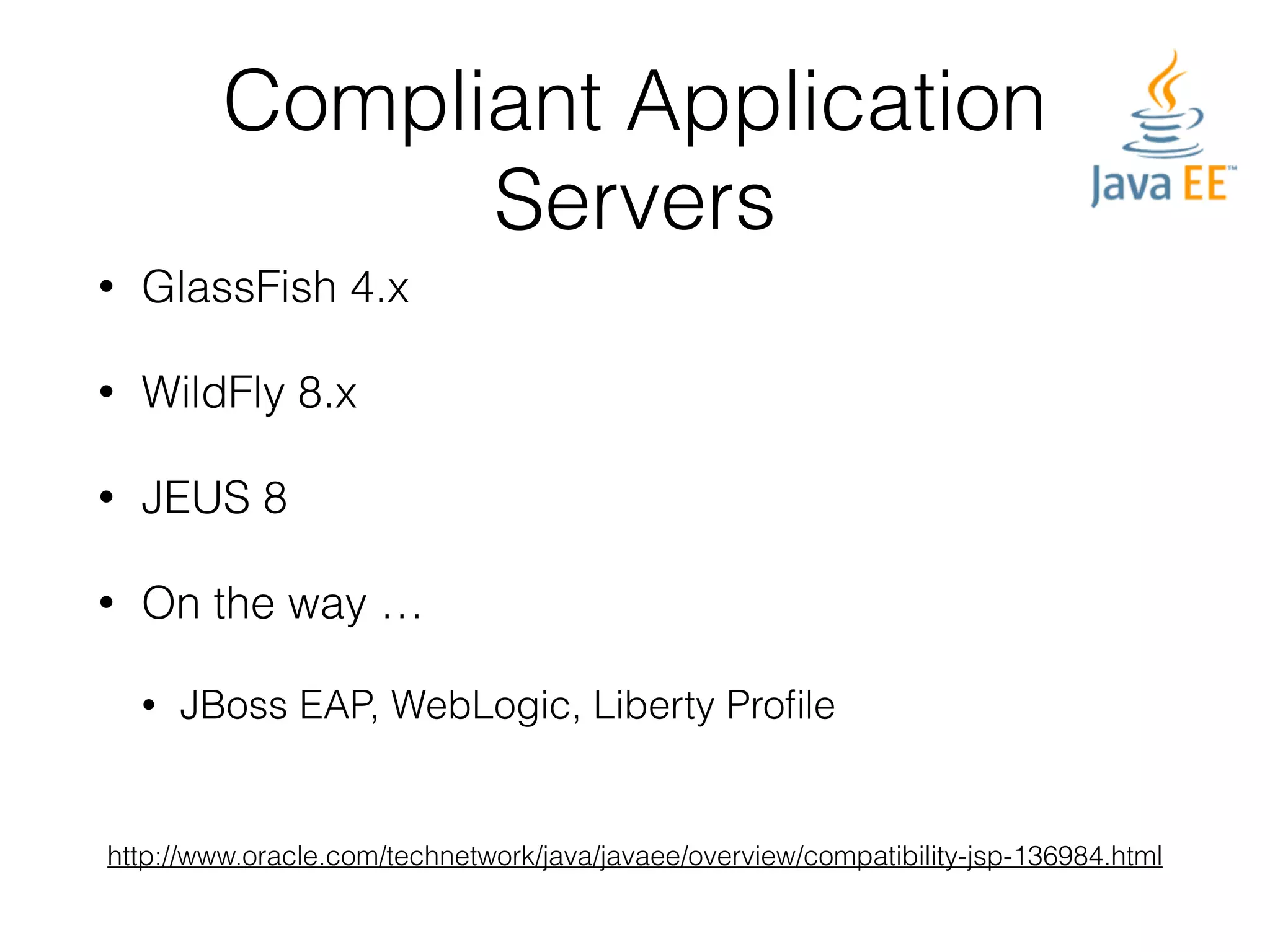 Compliant Application Servers • GlassFish 4.x • WildFly 8.x • JEUS 8 • On the way … • JBoss EAP, WebLogic, Liberty Profile http://www.oracle.com/technetwork/java/javaee/overview/compatibility-jsp-136984.html 
