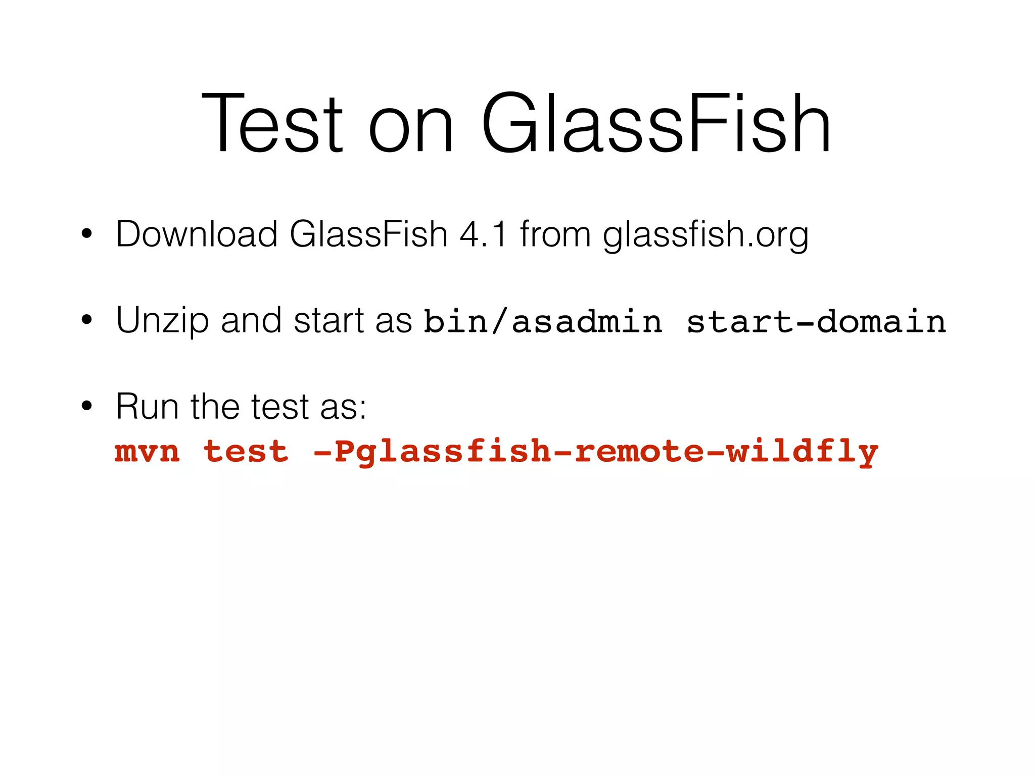 Test on GlassFish • Download GlassFish 4.1 from glassfish.org • Unzip and start as bin/asadmin start-domain • Run the test as: mvn test -Pglassfish-remote-wildfly 