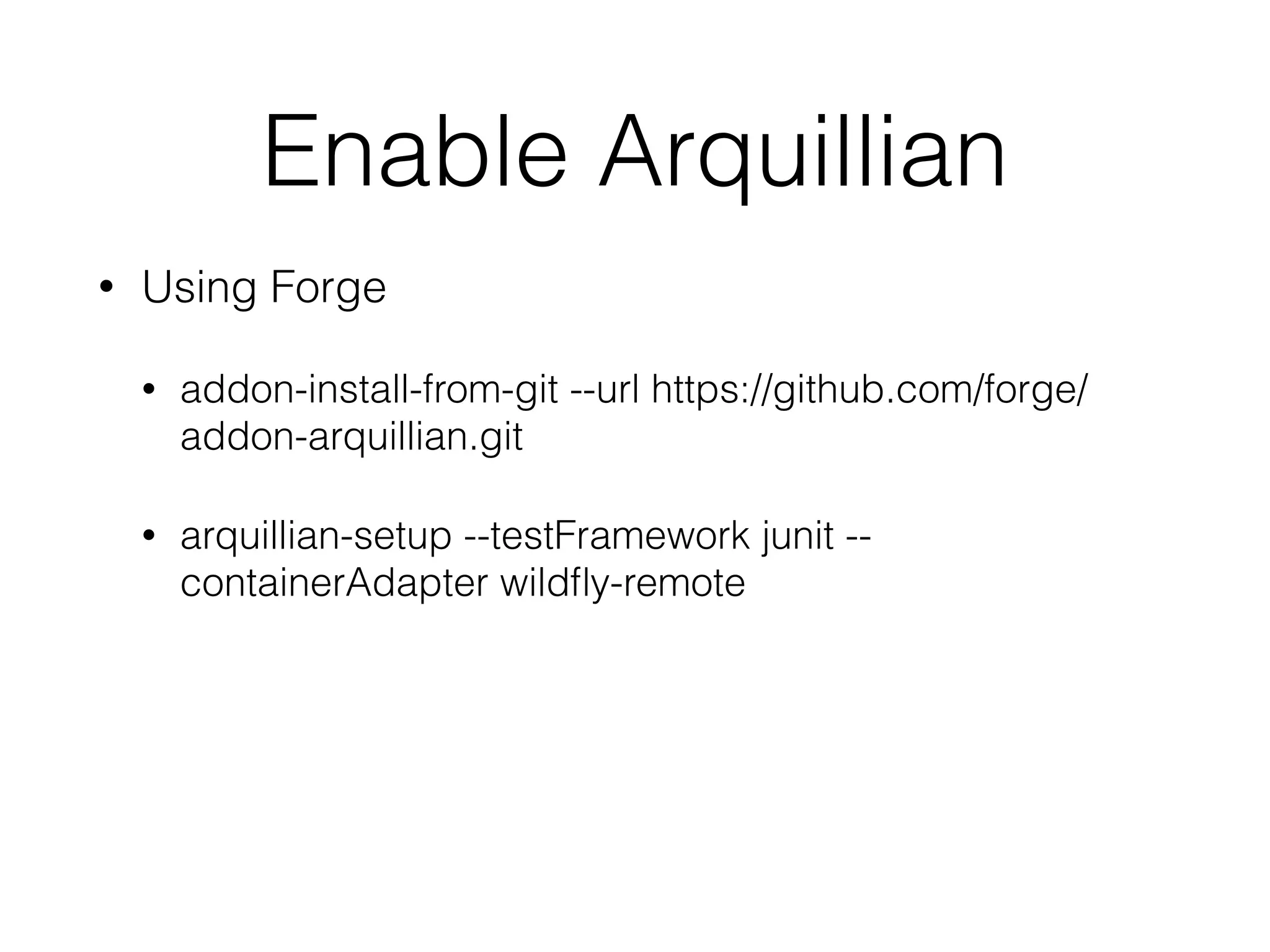 Enable Arquillian • Using Forge • addon-install-from-git --url https://github.com/forge/ addon-arquillian.git • arquillian-setup --testFramework junit -- containerAdapter wildfly-remote 