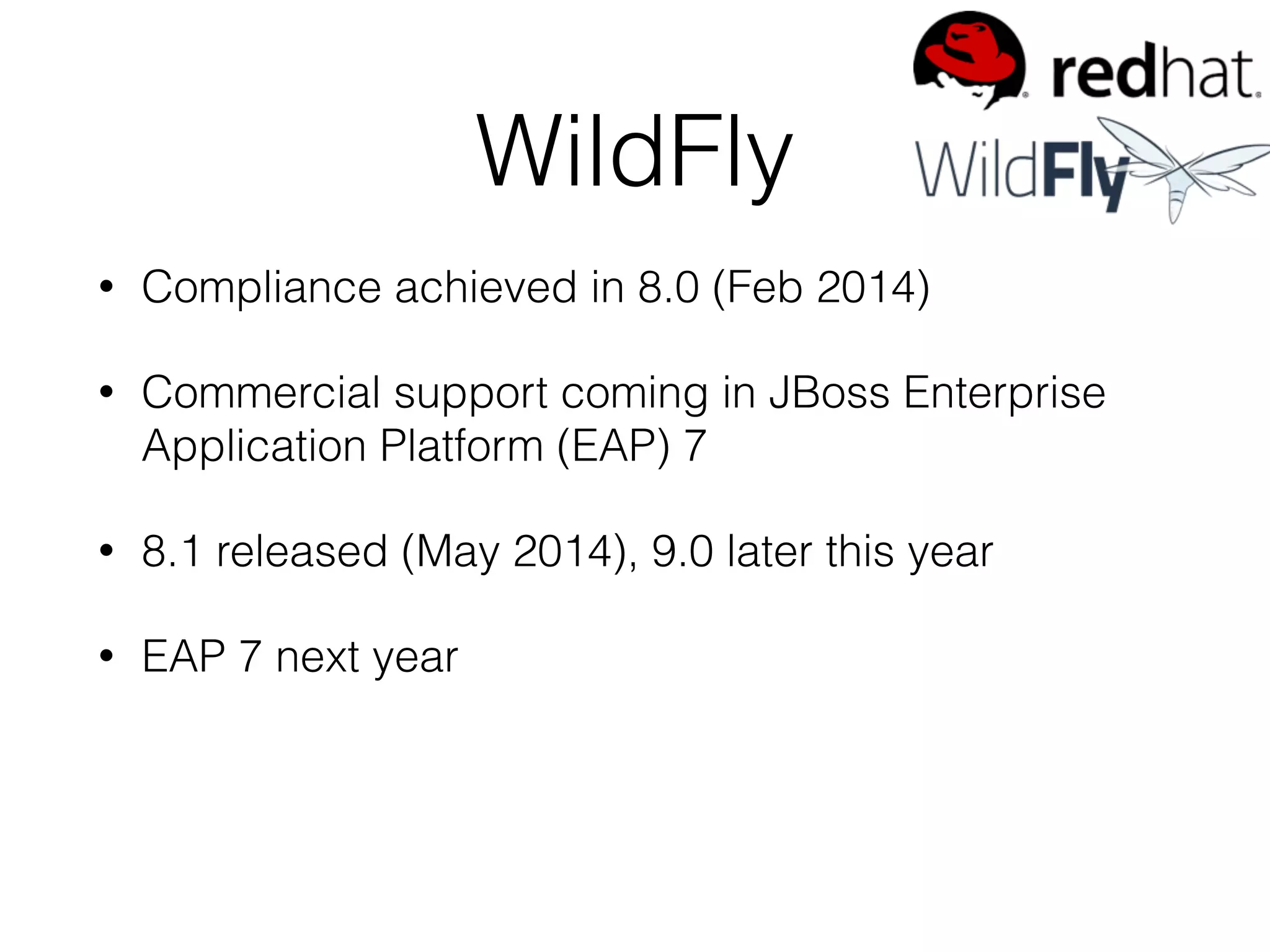 WildFly • Compliance achieved in 8.0 (Feb 2014) • Commercial support coming in JBoss Enterprise Application Platform (EAP) 7 • 8.1 released (May 2014), 9.0 later this year • EAP 7 next year 