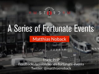 A Series of Fortunate Events 
Matthias Noback 
Track: PHP 
Feedback: /session/series-fortunate-events 
Twitter: @matthiasnoback 
 