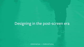 Designing in the post-screen era 
@dotmariusz — mobiconf 2014 
 