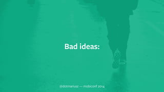 ` Bad ideas: 
@dotmariusz — mobiconf 2014 
 