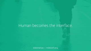 ` Human becomes the interface. 
@dotmariusz — mobiconf 2014 
 