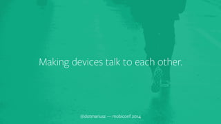 ` Making devices talk to each other. 
@dotmariusz — mobiconf 2014 
 