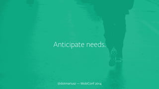 ` Anticipate needs. 
@dotmariusz — MobiConf 2014 
 