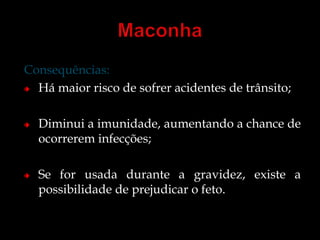 Consequências: 
Há maior risco de sofrer acidentes de trânsito; 
Diminui a imunidade, aumentando a chance de 
ocorrerem infecções; 
Se for usada durante a gravidez, existe a 
possibilidade de prejudicar o feto. 
 