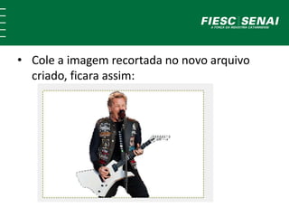 • Cole a imagem recortada no novo arquivo 
criado, ficara assim: 
 