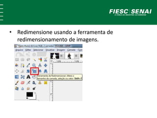 • Redimensione usando a ferramenta de 
redimensionamento de imagens. 
 