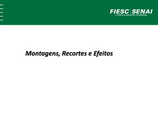 Montagens, Recortes e Efeitos 
 