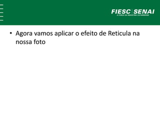 • Agora vamos aplicar o efeito de Reticula na 
nossa foto 
 
