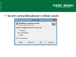 • Va em cores/dessaturar e deixe assim 
 