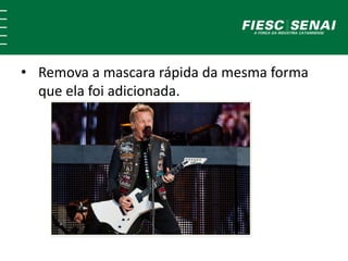 • Remova a mascara rápida da mesma forma 
que ela foi adicionada. 
 