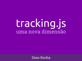 tracking.js 
uma nova dimensão 
Zeno Rocha 
 