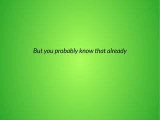 But you probably know that already 
 