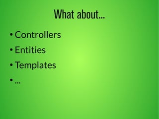 What about... 
● Controllers 
● Entities 
● Templates 
● ... 
 