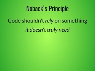 Noback's Principle 
Code shouldn't rely on something 
it doesn't truly need 
 