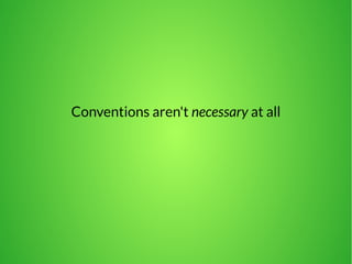 Conventions aren't necessary at all 
 